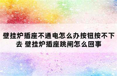 壁挂炉插座不通电怎么办按钮按不下去 壁挂炉插座跳闸怎么回事